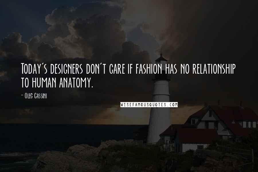 Oleg Cassini Quotes: Today's designers don't care if fashion has no relationship to human anatomy.