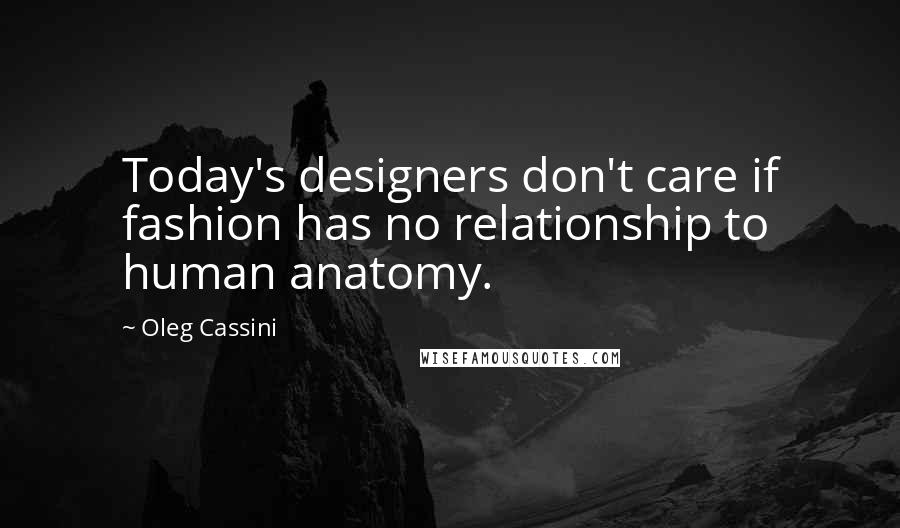 Oleg Cassini Quotes: Today's designers don't care if fashion has no relationship to human anatomy.