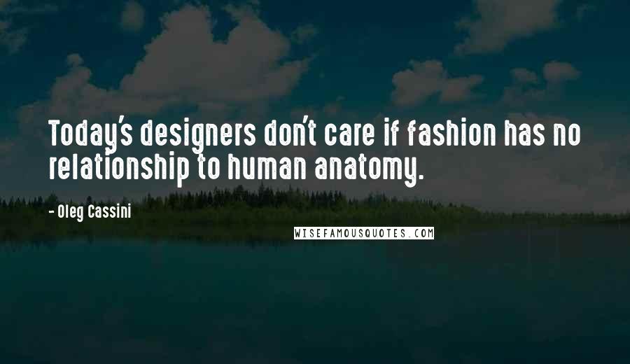 Oleg Cassini Quotes: Today's designers don't care if fashion has no relationship to human anatomy.
