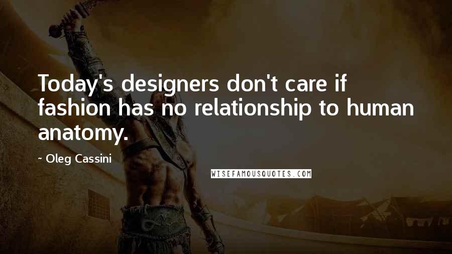 Oleg Cassini Quotes: Today's designers don't care if fashion has no relationship to human anatomy.