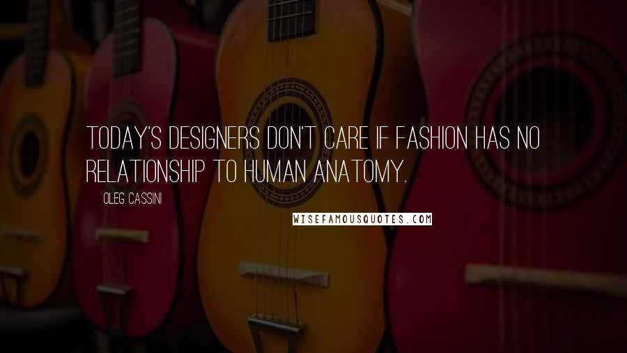 Oleg Cassini Quotes: Today's designers don't care if fashion has no relationship to human anatomy.