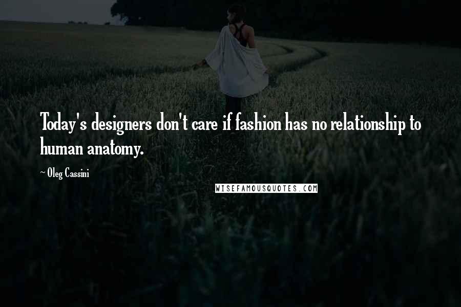 Oleg Cassini Quotes: Today's designers don't care if fashion has no relationship to human anatomy.