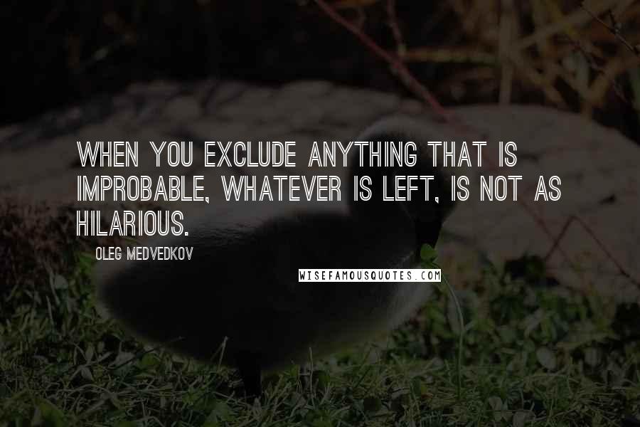 Oleg Medvedkov Quotes: When you exclude anything that is improbable, whatever is left, is not as hilarious.