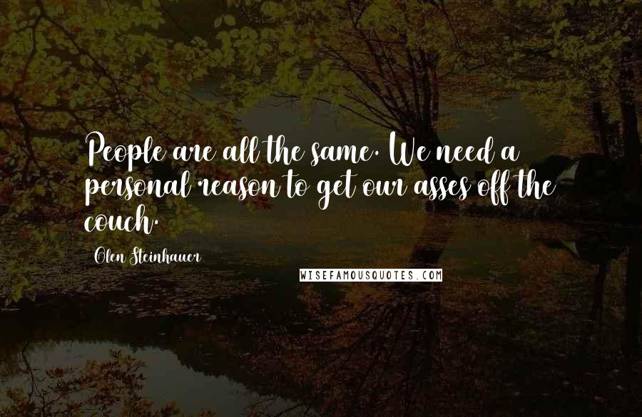 Olen Steinhauer Quotes: People are all the same. We need a personal reason to get our asses off the couch.