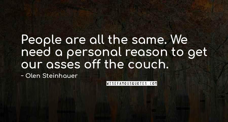 Olen Steinhauer Quotes: People are all the same. We need a personal reason to get our asses off the couch.