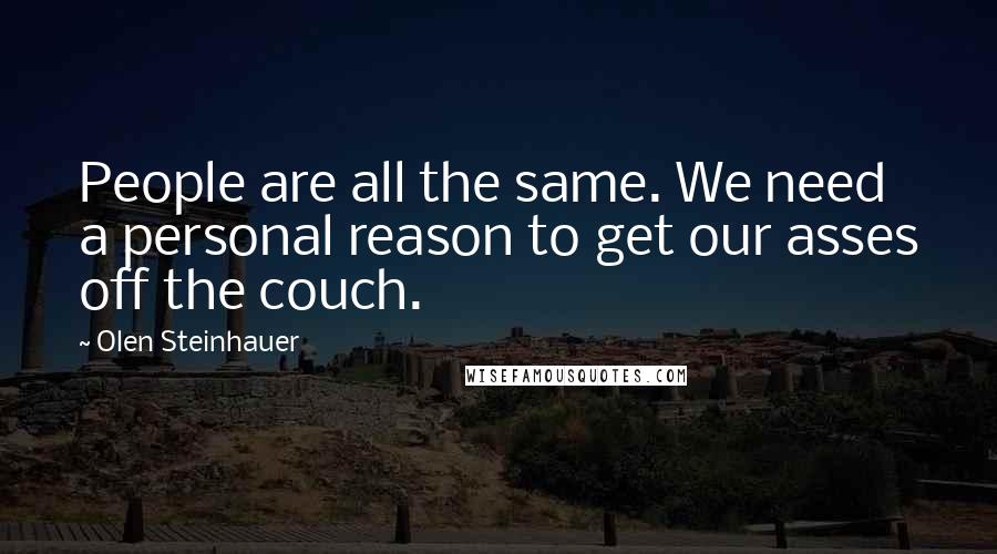 Olen Steinhauer Quotes: People are all the same. We need a personal reason to get our asses off the couch.