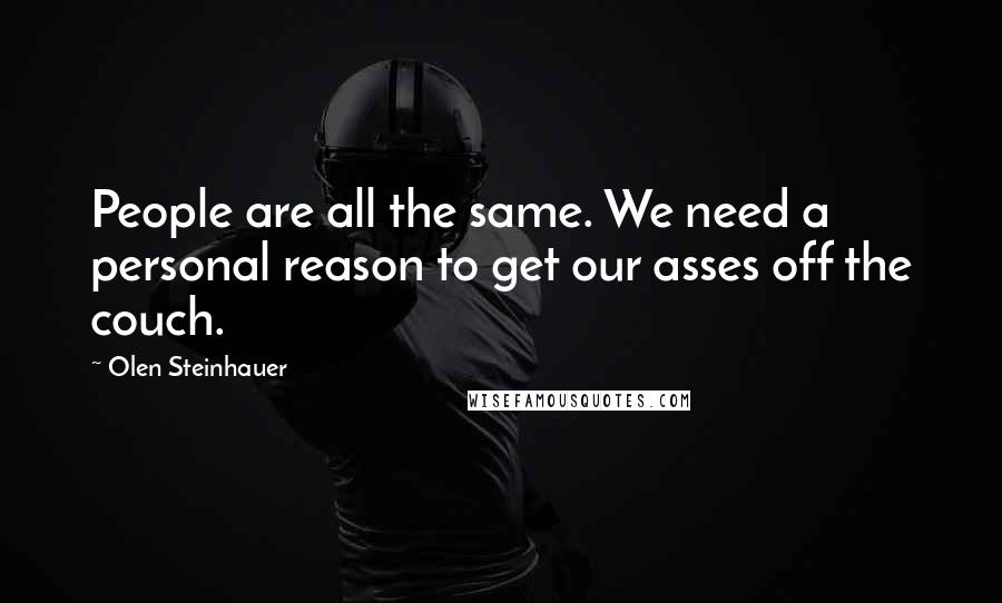 Olen Steinhauer Quotes: People are all the same. We need a personal reason to get our asses off the couch.