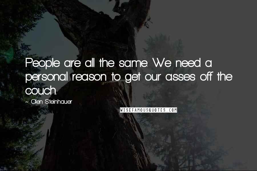 Olen Steinhauer Quotes: People are all the same. We need a personal reason to get our asses off the couch.