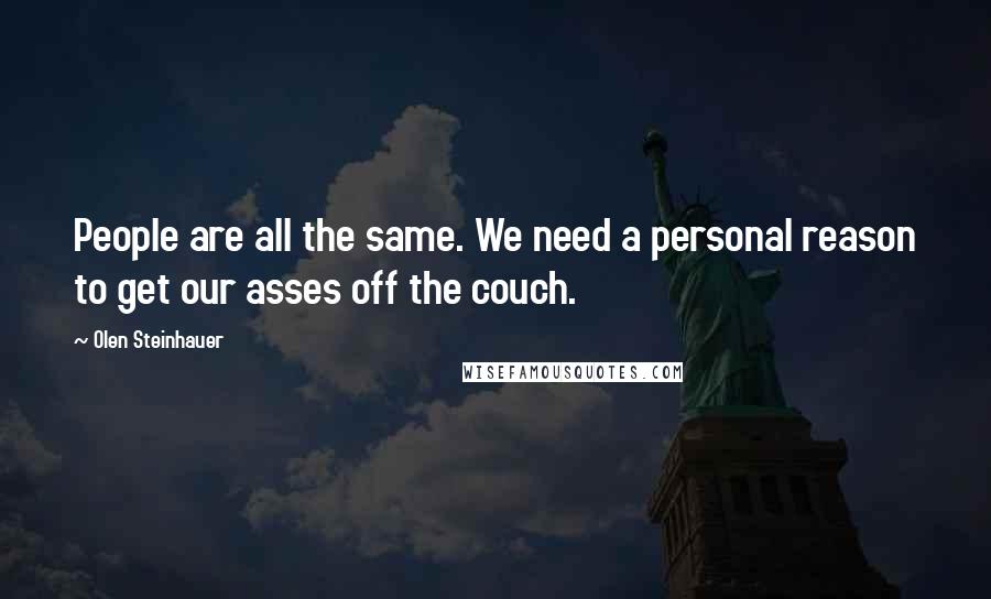 Olen Steinhauer Quotes: People are all the same. We need a personal reason to get our asses off the couch.