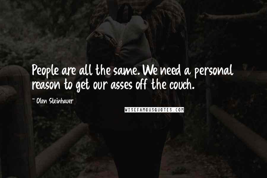 Olen Steinhauer Quotes: People are all the same. We need a personal reason to get our asses off the couch.