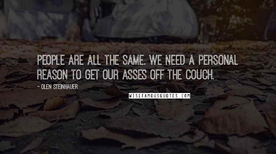 Olen Steinhauer Quotes: People are all the same. We need a personal reason to get our asses off the couch.