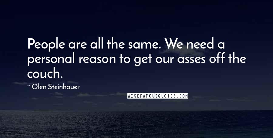 Olen Steinhauer Quotes: People are all the same. We need a personal reason to get our asses off the couch.