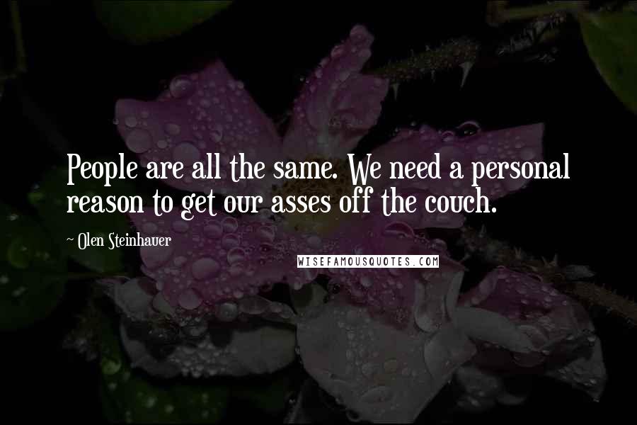 Olen Steinhauer Quotes: People are all the same. We need a personal reason to get our asses off the couch.