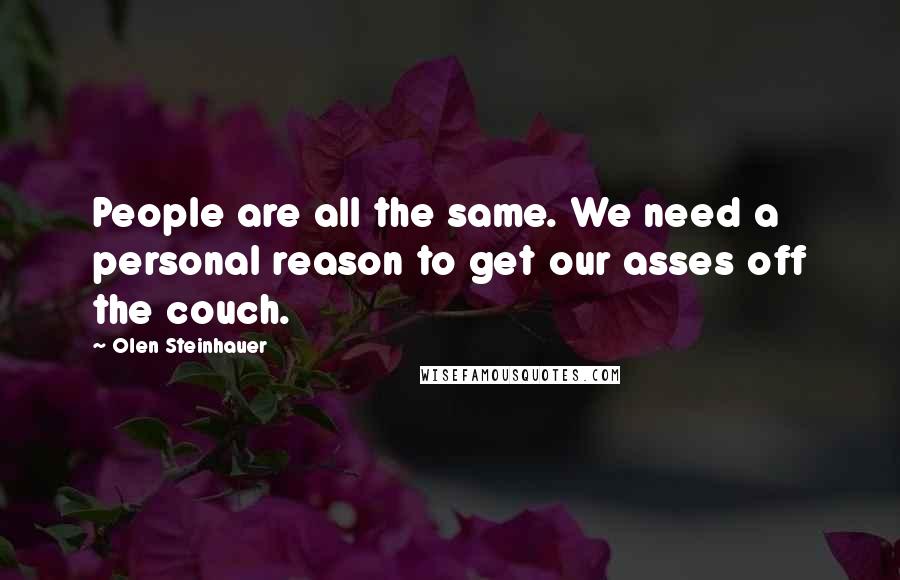 Olen Steinhauer Quotes: People are all the same. We need a personal reason to get our asses off the couch.