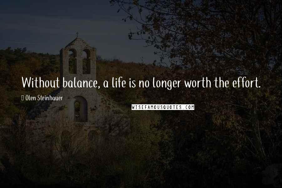 Olen Steinhauer Quotes: Without balance, a life is no longer worth the effort.