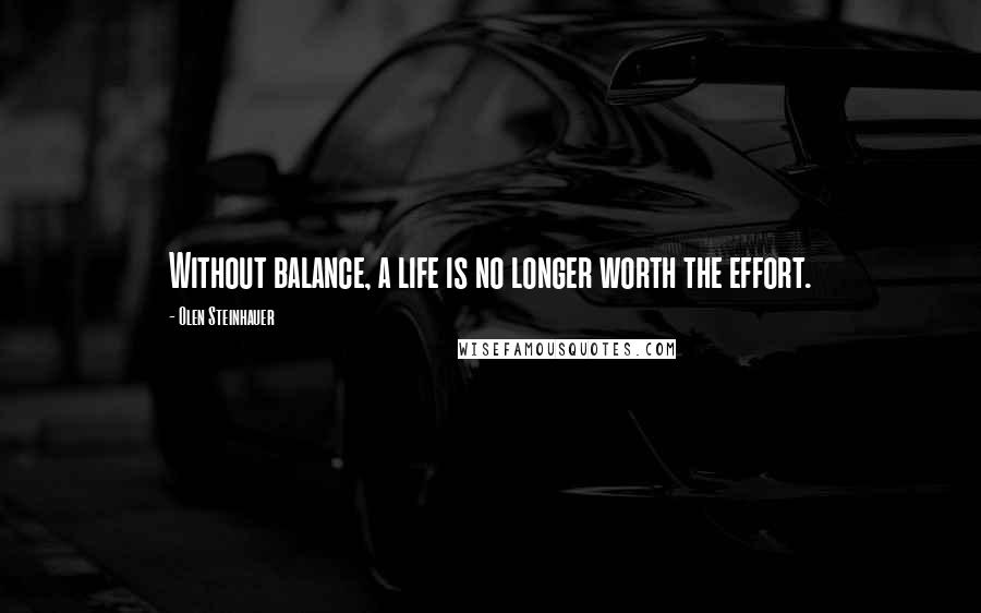 Olen Steinhauer Quotes: Without balance, a life is no longer worth the effort.