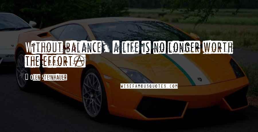 Olen Steinhauer Quotes: Without balance, a life is no longer worth the effort.