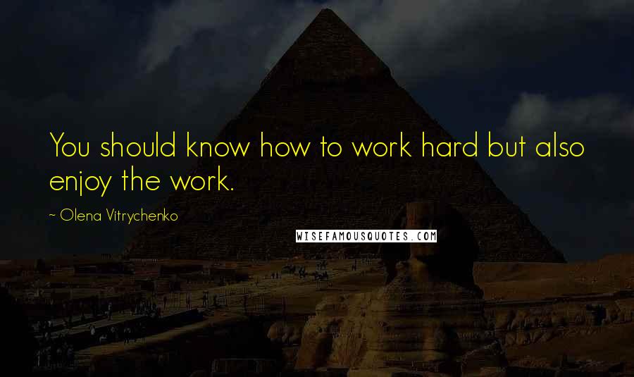 Olena Vitrychenko Quotes: You should know how to work hard but also enjoy the work.