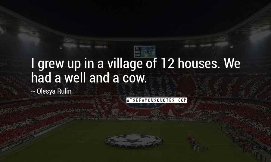 Olesya Rulin Quotes: I grew up in a village of 12 houses. We had a well and a cow.