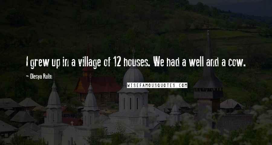 Olesya Rulin Quotes: I grew up in a village of 12 houses. We had a well and a cow.