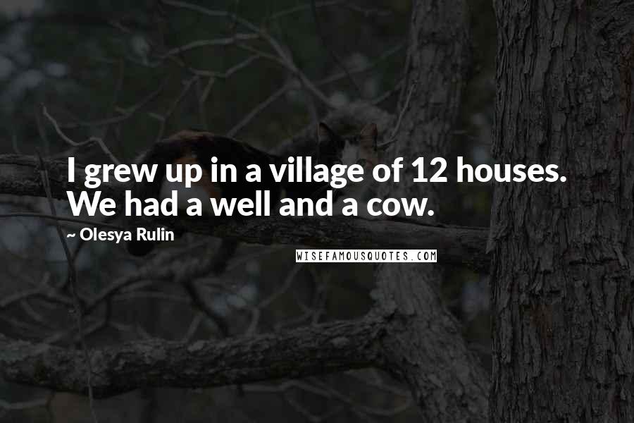 Olesya Rulin Quotes: I grew up in a village of 12 houses. We had a well and a cow.