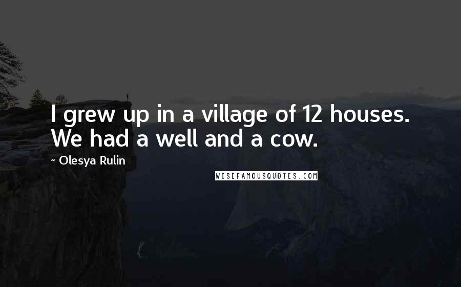 Olesya Rulin Quotes: I grew up in a village of 12 houses. We had a well and a cow.
