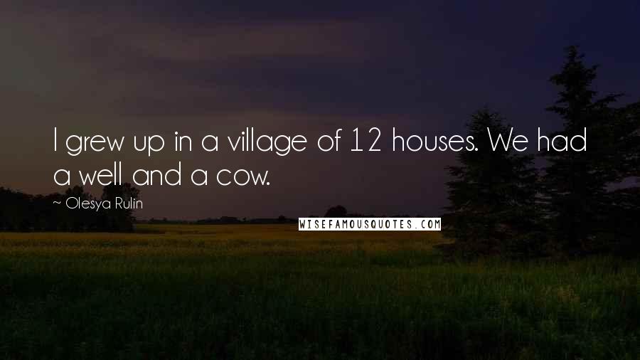 Olesya Rulin Quotes: I grew up in a village of 12 houses. We had a well and a cow.