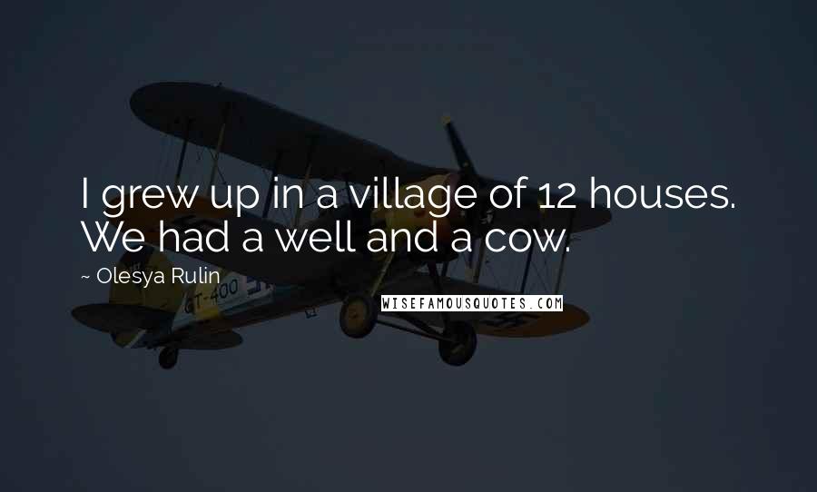 Olesya Rulin Quotes: I grew up in a village of 12 houses. We had a well and a cow.