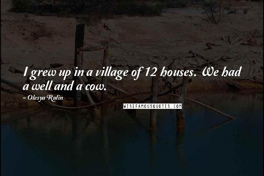 Olesya Rulin Quotes: I grew up in a village of 12 houses. We had a well and a cow.