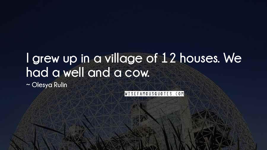 Olesya Rulin Quotes: I grew up in a village of 12 houses. We had a well and a cow.