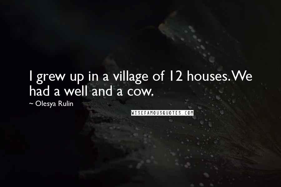 Olesya Rulin Quotes: I grew up in a village of 12 houses. We had a well and a cow.
