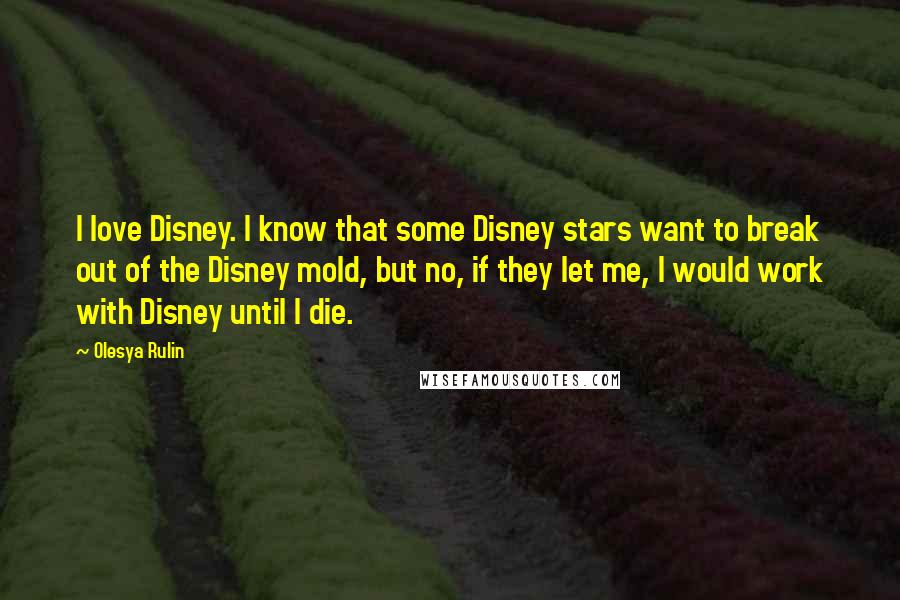 Olesya Rulin Quotes: I love Disney. I know that some Disney stars want to break out of the Disney mold, but no, if they let me, I would work with Disney until I die.