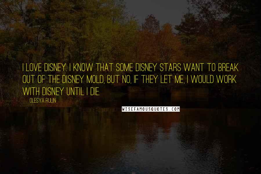 Olesya Rulin Quotes: I love Disney. I know that some Disney stars want to break out of the Disney mold, but no, if they let me, I would work with Disney until I die.