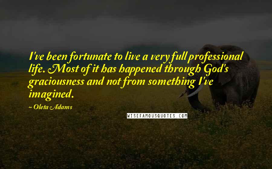 Oleta Adams Quotes: I've been fortunate to live a very full professional life. Most of it has happened through God's graciousness and not from something I've imagined.
