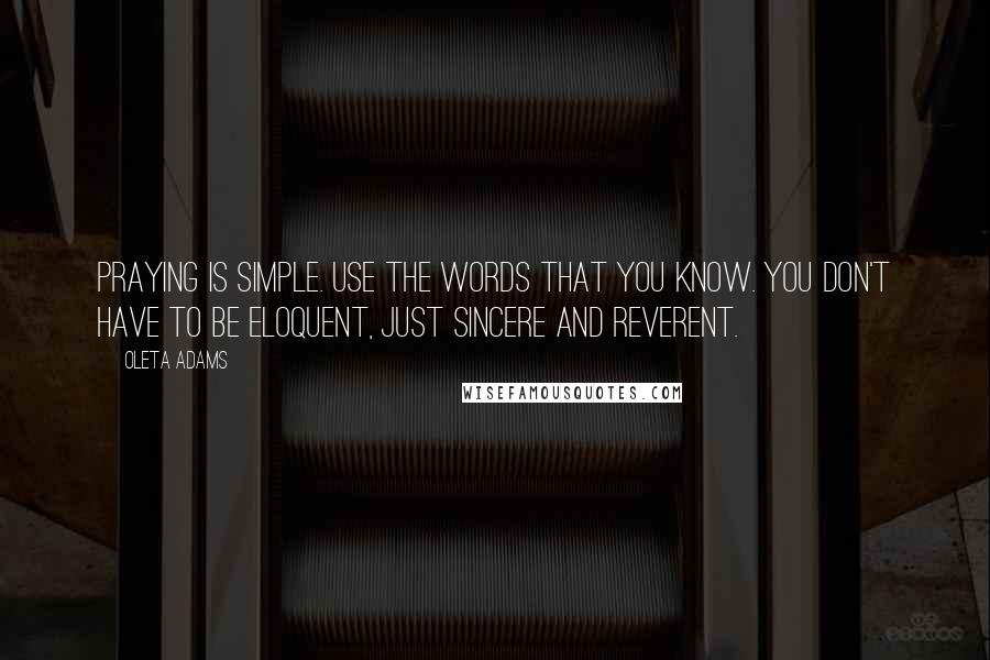 Oleta Adams Quotes: Praying is simple. Use the words that you know. You don't have to be eloquent, just sincere and reverent.