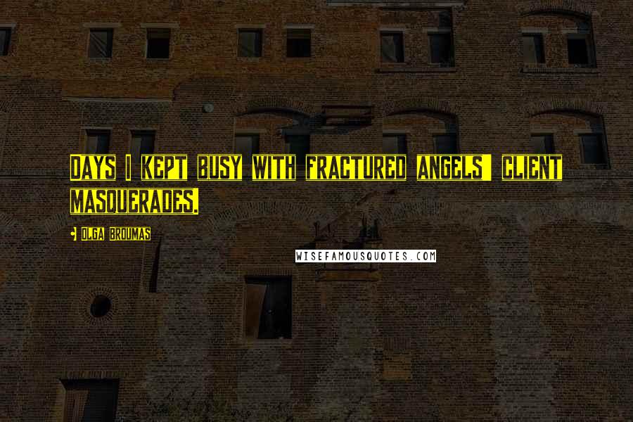 Olga Broumas Quotes: Days I kept busy with fractured angels' client masquerades.