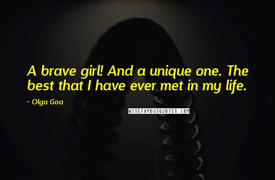Olga Goa Quotes: A brave girl! And a unique one. The best that I have ever met in my life.