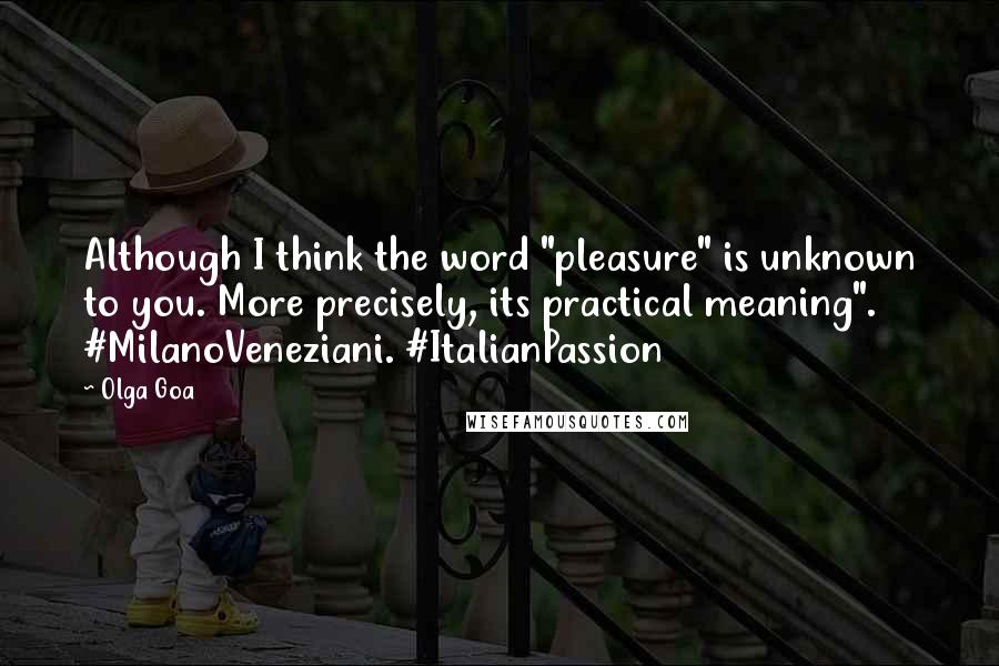 Olga Goa Quotes: Although I think the word "pleasure" is unknown to you. More precisely, its practical meaning". #MilanoVeneziani. #ItalianPassion