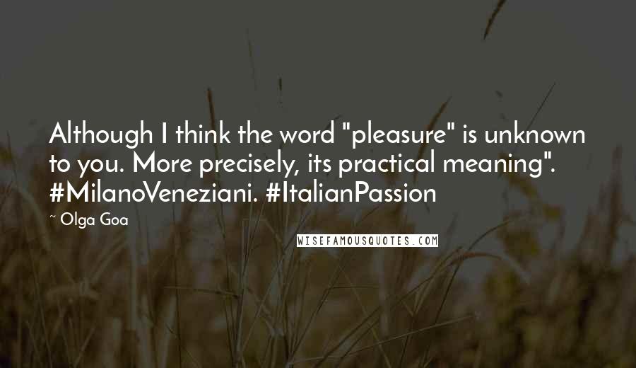 Olga Goa Quotes: Although I think the word "pleasure" is unknown to you. More precisely, its practical meaning". #MilanoVeneziani. #ItalianPassion