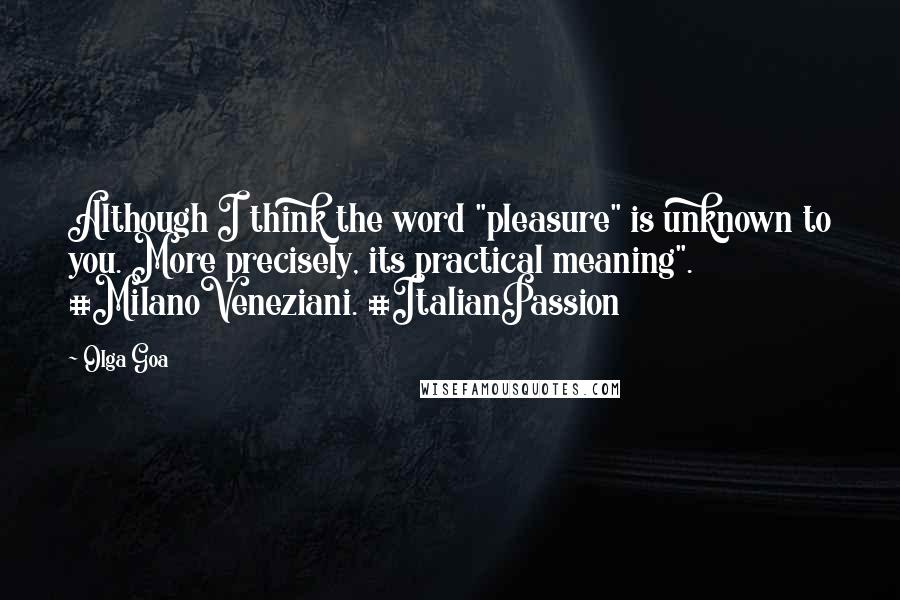 Olga Goa Quotes: Although I think the word "pleasure" is unknown to you. More precisely, its practical meaning". #MilanoVeneziani. #ItalianPassion