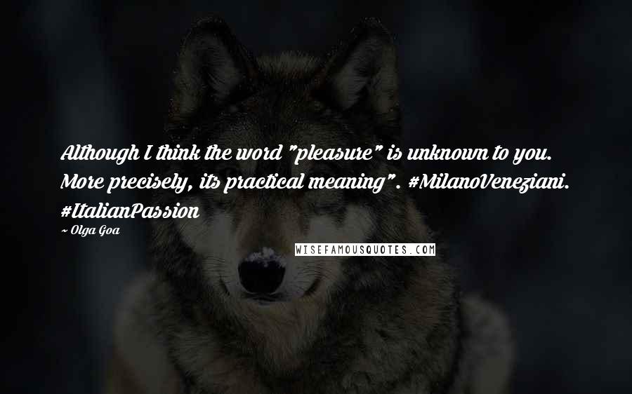 Olga Goa Quotes: Although I think the word "pleasure" is unknown to you. More precisely, its practical meaning". #MilanoVeneziani. #ItalianPassion