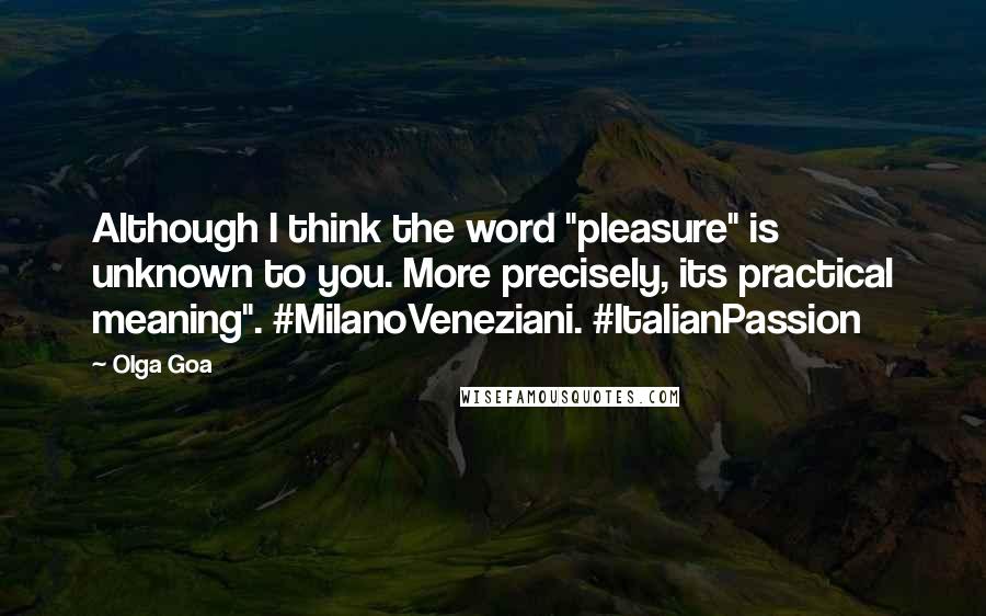 Olga Goa Quotes: Although I think the word "pleasure" is unknown to you. More precisely, its practical meaning". #MilanoVeneziani. #ItalianPassion