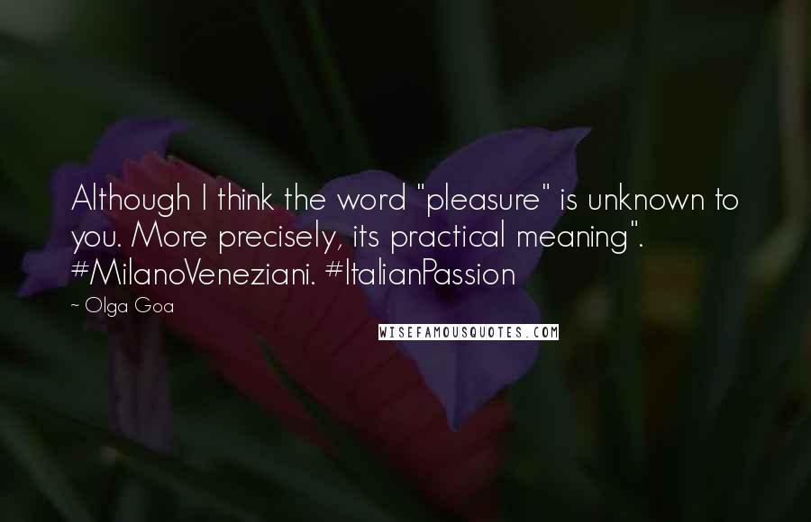 Olga Goa Quotes: Although I think the word "pleasure" is unknown to you. More precisely, its practical meaning". #MilanoVeneziani. #ItalianPassion