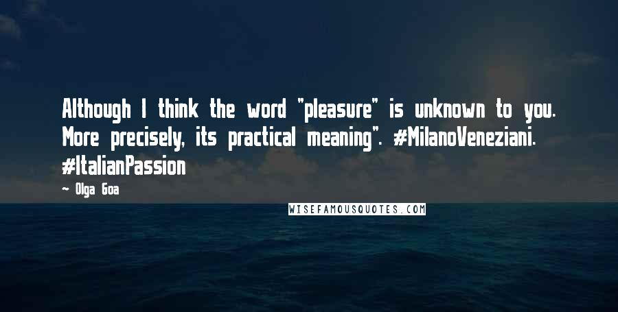 Olga Goa Quotes: Although I think the word "pleasure" is unknown to you. More precisely, its practical meaning". #MilanoVeneziani. #ItalianPassion