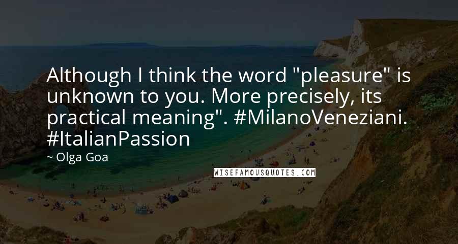 Olga Goa Quotes: Although I think the word "pleasure" is unknown to you. More precisely, its practical meaning". #MilanoVeneziani. #ItalianPassion