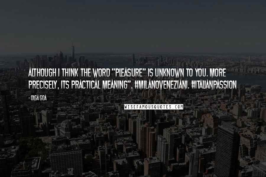 Olga Goa Quotes: Although I think the word "pleasure" is unknown to you. More precisely, its practical meaning". #MilanoVeneziani. #ItalianPassion