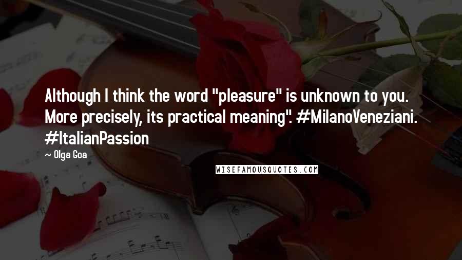 Olga Goa Quotes: Although I think the word "pleasure" is unknown to you. More precisely, its practical meaning". #MilanoVeneziani. #ItalianPassion