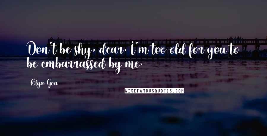 Olga Goa Quotes: Don't be shy, dear. I'm too old for you to be embarrassed by me.