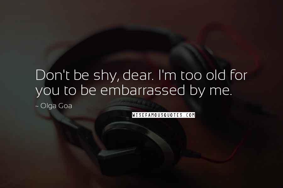 Olga Goa Quotes: Don't be shy, dear. I'm too old for you to be embarrassed by me.