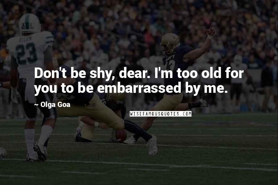 Olga Goa Quotes: Don't be shy, dear. I'm too old for you to be embarrassed by me.